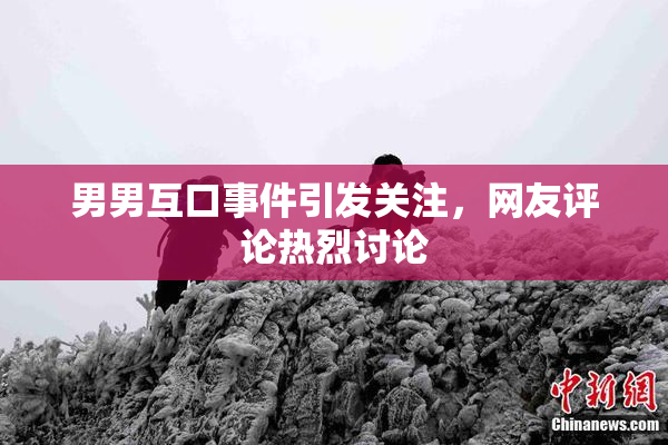 男男互口事件引发关注，网友评论热烈讨论