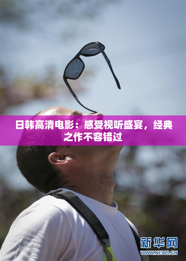 日韩高清电影：感受视听盛宴，经典之作不容错过