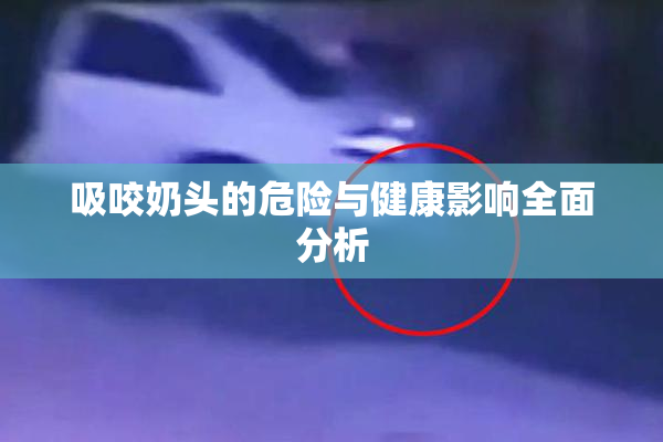 吸咬奶头的危险与健康影响全面分析