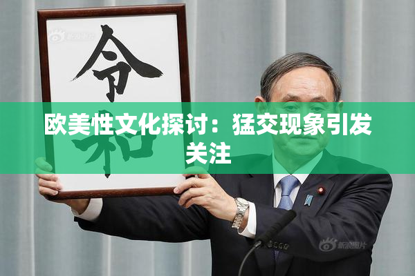 欧美性文化探讨：猛交现象引发关注