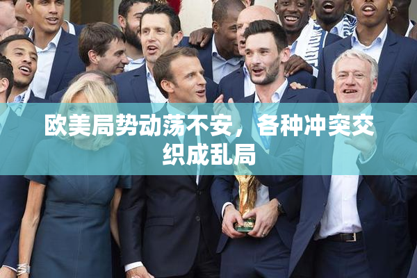 欧美局势动荡不安，各种冲突交织成乱局