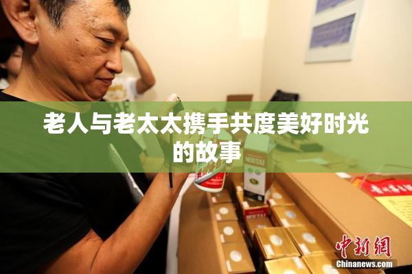 老人与老太太携手共度美好时光的故事