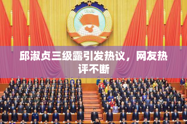 邱淑贞三级露引发热议，网友热评不断