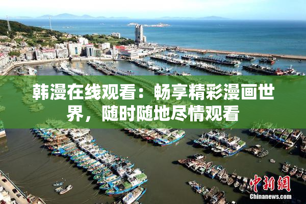 韩漫在线观看：畅享精彩漫画世界，随时随地尽情观看