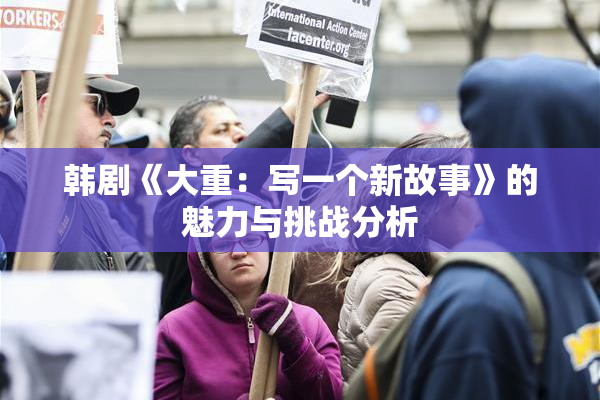 韩剧《大重：写一个新故事》的魅力与挑战分析