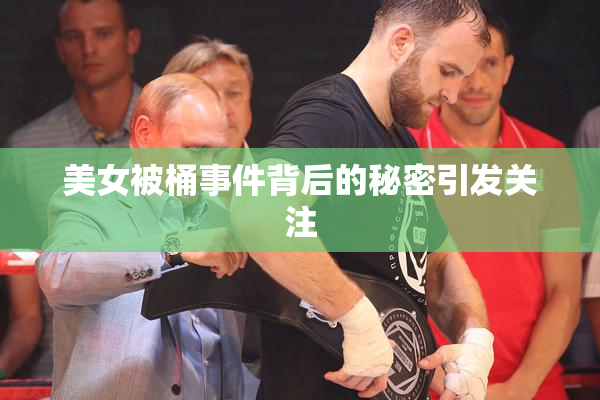 美女被桶事件背后的秘密引发关注