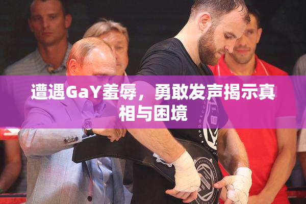 遭遇GaY羞辱，勇敢发声揭示真相与困境