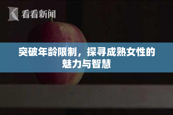 突破年龄限制，探寻成熟女性的魅力与智慧