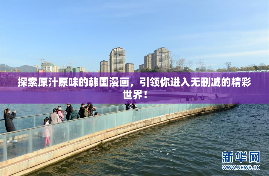 探索原汁原味的韩国漫画，引领你进入无删减的精彩世界！