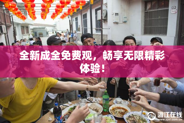 全新成全免费观，畅享无限精彩体验！