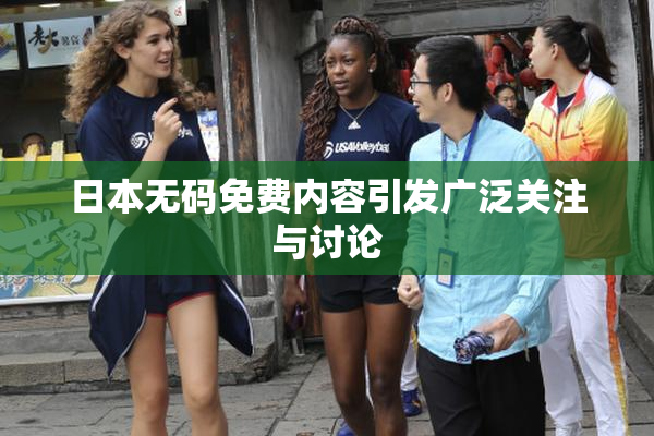 日本无码免费内容引发广泛关注与讨论