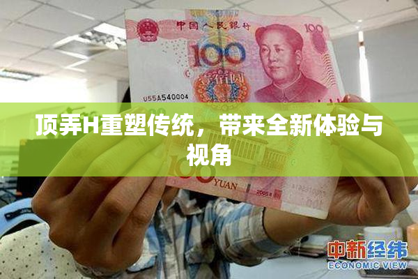 顶弄H重塑传统，带来全新体验与视角