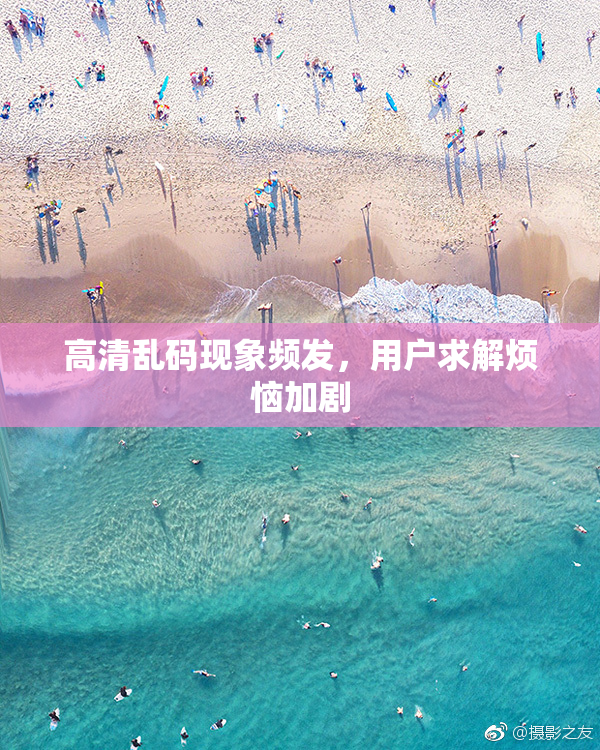 高清乱码现象频发，用户求解烦恼加剧