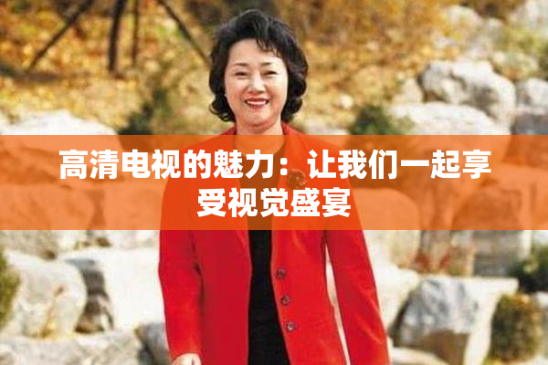 高清电视的魅力：让我们一起享受视觉盛宴