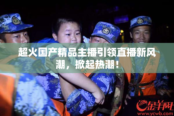 超火国产精品主播引领直播新风潮，掀起热潮！