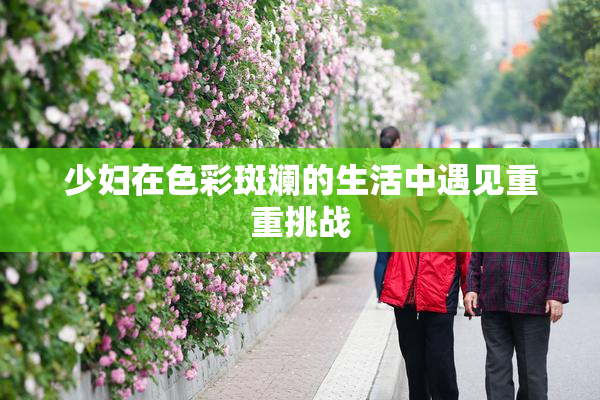 少妇在色彩斑斓的生活中遇见重重挑战