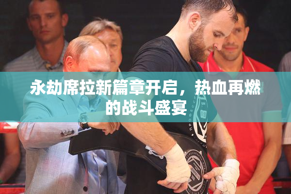 永劫席拉新篇章开启，热血再燃的战斗盛宴