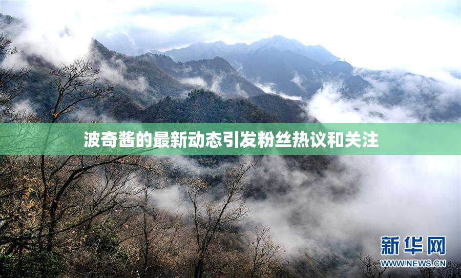 波奇酱的最新动态引发粉丝热议和关注
