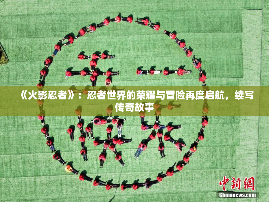 《火影忍者》：忍者世界的荣耀与冒险再度启航，续写传奇故事