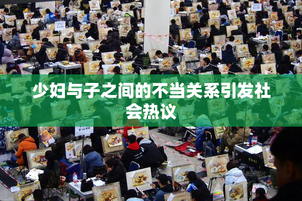少妇与子之间的不当关系引发社会热议