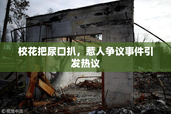 校花把尿口扒，惹人争议事件引发热议