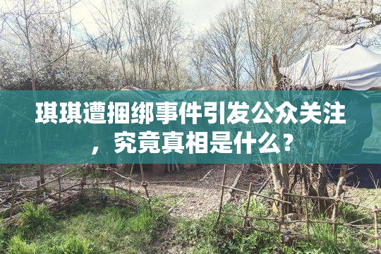 琪琪遭捆绑事件引发公众关注，究竟真相是什么？