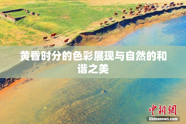 黄昏时分的色彩展现与自然的和谐之美