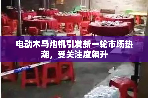 电动木马炮机引发新一轮市场热潮，受关注度飙升