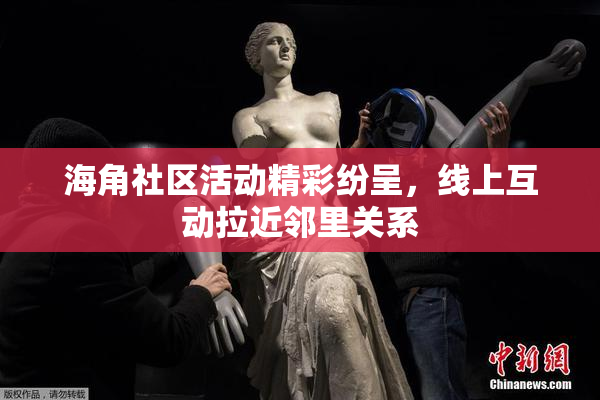 海角社区活动精彩纷呈，线上互动拉近邻里关系