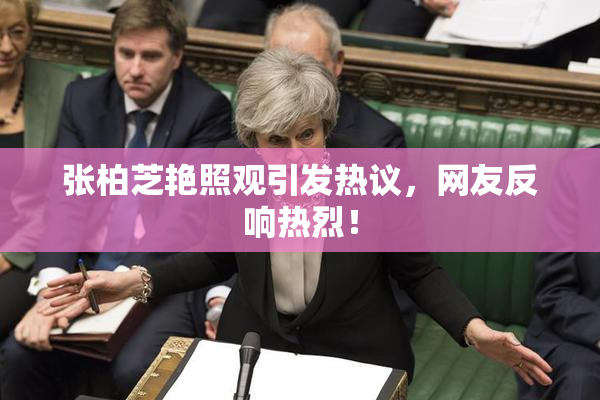张柏芝艳照观引发热议，网友反响热烈！