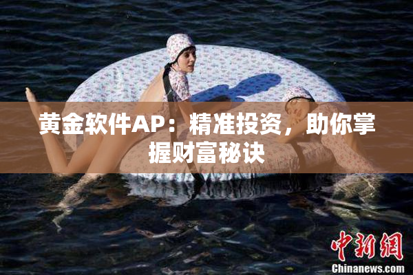 黄金软件AP：精准投资，助你掌握财富秘诀