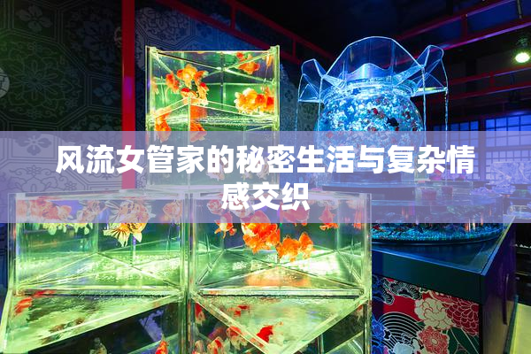 风流女管家的秘密生活与复杂情感交织