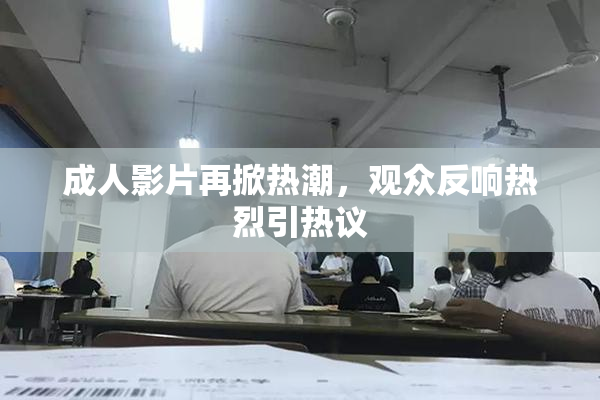 成人影片再掀热潮，观众反响热烈引热议