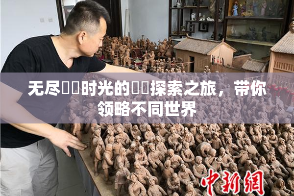无尽❌‌时光的❌‌探索之旅，带你领略不同世界