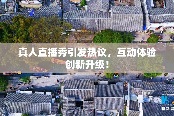 真人直播秀引发热议，互动体验创新升级！