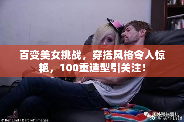 百变美女挑战，穿搭风格令人惊艳，100重造型引关注！
