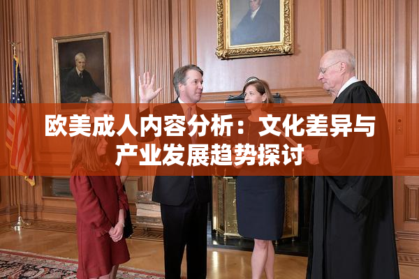 欧美成人内容分析：文化差异与产业发展趋势探讨