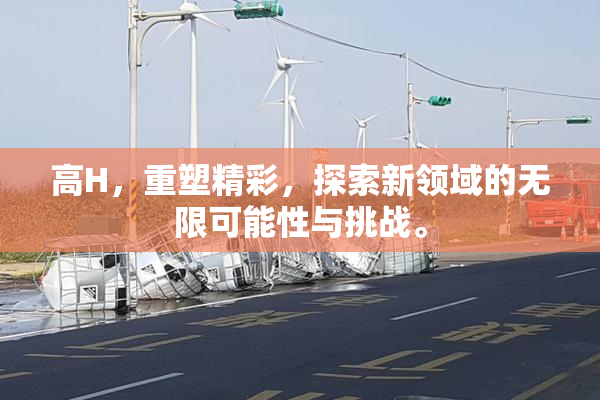 高H，重塑精彩，探索新领域的无限可能性与挑战。