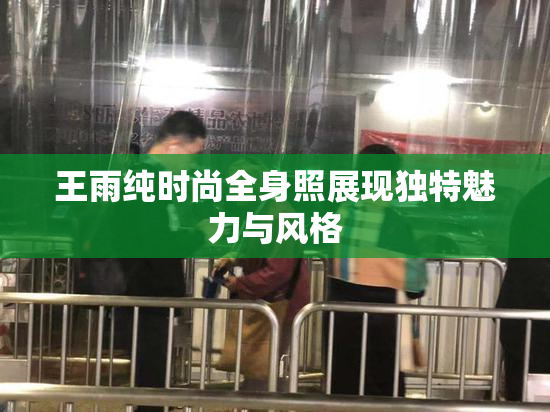 王雨纯时尚全身照展现独特魅力与风格