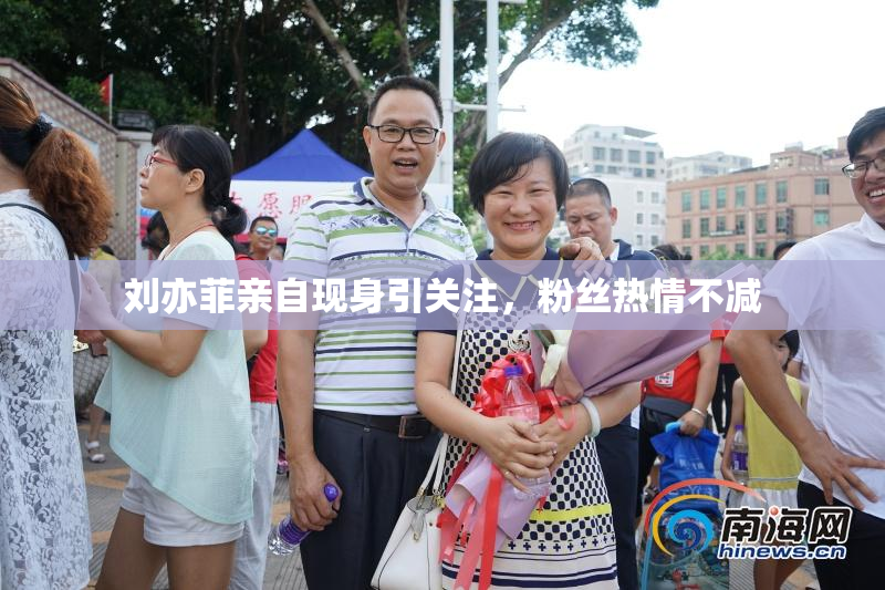 刘亦菲亲自现身引关注，粉丝热情不减