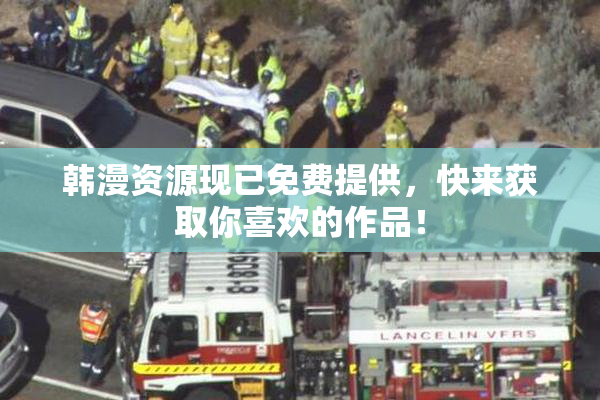 韩漫资源现已免费提供，快来获取你喜欢的作品！