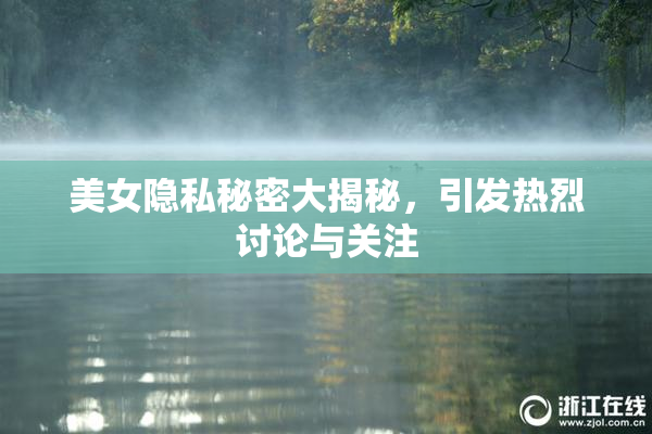 美女隐私秘密大揭秘，引发热烈讨论与关注
