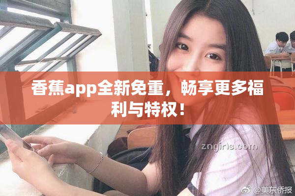 香蕉app全新免重，畅享更多福利与特权！