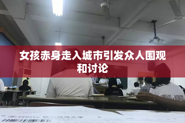 女孩赤身走入城市引发众人围观和讨论