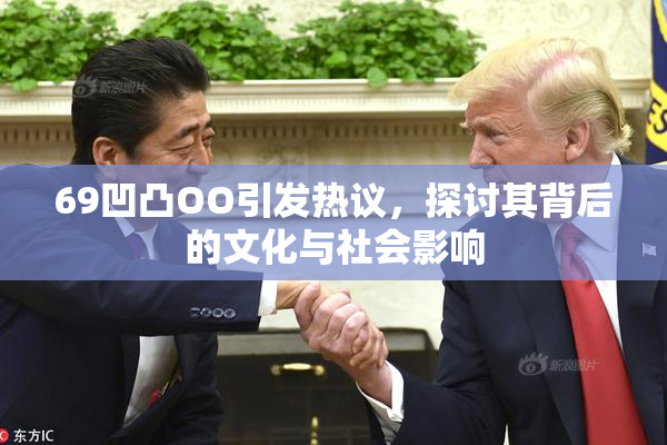 69凹凸OO引发热议，探讨其背后的文化与社会影响