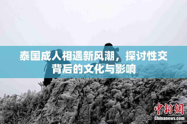 泰国成人相遇新风潮，探讨性交背后的文化与影响