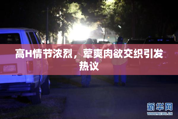 高H情节浓烈，荤爽肉欲交织引发热议