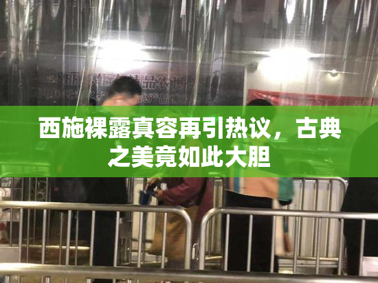 西施裸露真容再引热议，古典之美竟如此大胆