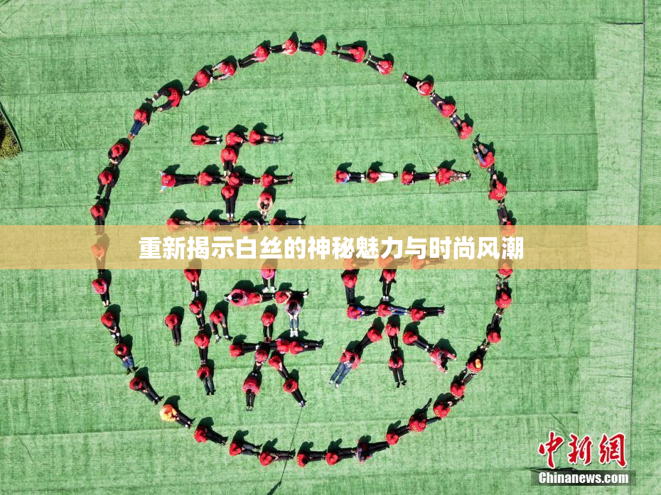 重新揭示白丝的神秘魅力与时尚风潮