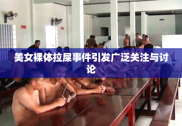 美女裸体拉屎事件引发广泛关注与讨论